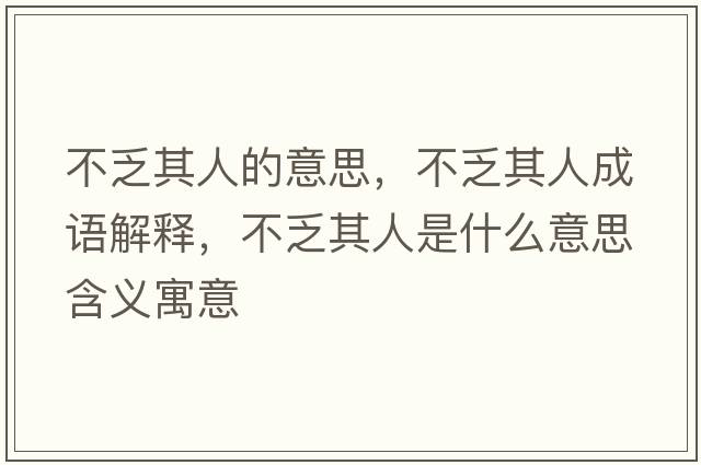 不乏其人的意思，不乏其人成語(yǔ)解釋，不乏其人是什么意思含義寓意