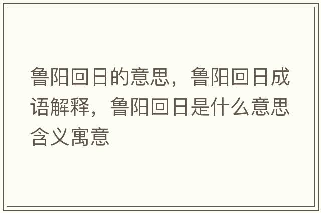 魯陽回日的意思，魯陽回日成語解釋，魯陽回日是什么意思含義寓意