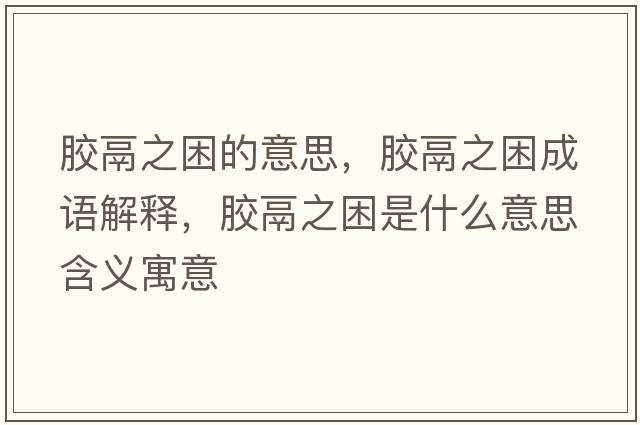 膠鬲之困的意思，膠鬲之困成語解釋，膠鬲之困是什么意思含義寓意