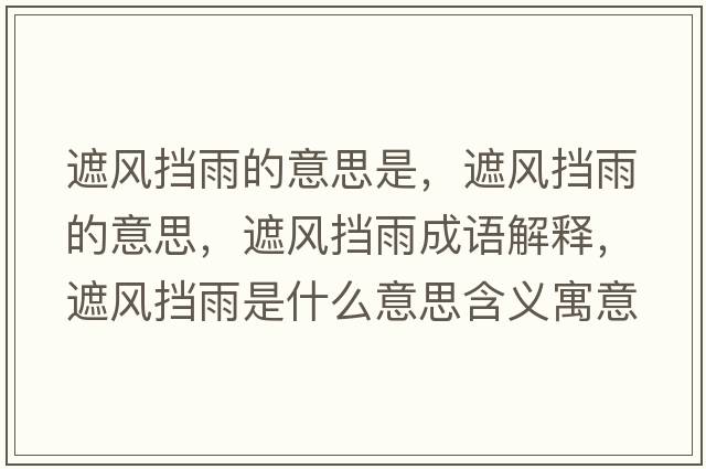 遮風(fēng)擋雨的意思是，遮風(fēng)擋雨的意思，遮風(fēng)擋雨成語(yǔ)解釋?zhuān)陲L(fēng)擋雨是什么意思含義寓意