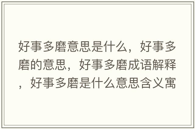 好事多磨意思是什么，好事多磨的意思，好事多磨成語(yǔ)解釋，好事多磨是什么意思含義寓意