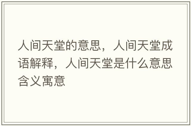 人間天堂的意思，人間天堂成語解釋，人間天堂是什么意思含義寓意