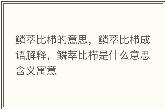 鱗萃比櫛的意思，鱗萃比櫛成語解釋，鱗萃比櫛是什么意思含義寓意