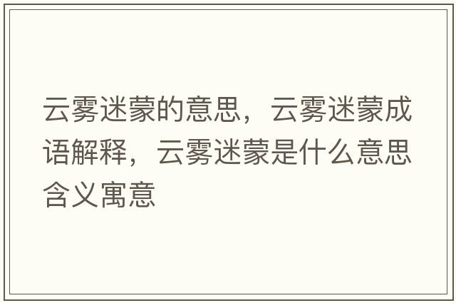 云霧迷蒙的意思，云霧迷蒙成語(yǔ)解釋，云霧迷蒙是什么意思含義寓意