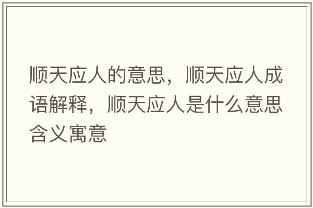 順天應(yīng)人的意思，順天應(yīng)人成語(yǔ)解釋，順天應(yīng)人是什么意思含義寓意