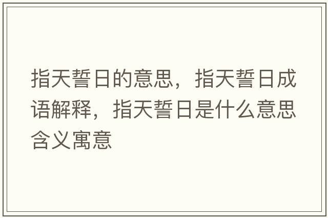 指天誓日的意思，指天誓日成語解釋，指天誓日是什么意思含義寓意