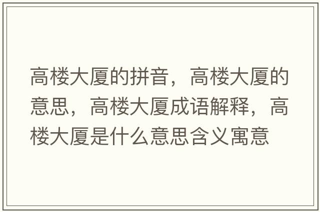 高樓大廈的拼音，高樓大廈的意思，高樓大廈成語解釋，高樓大廈是什么意思含義寓意