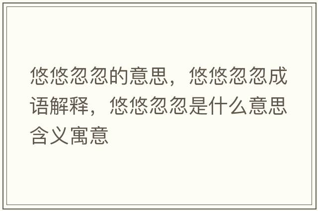 悠悠忽忽的意思，悠悠忽忽成語解釋，悠悠忽忽是什么意思含義寓意