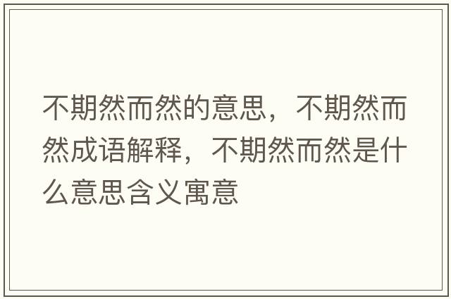 不期然而然的意思，不期然而然成語(yǔ)解釋，不期然而然是什么意思含義寓意