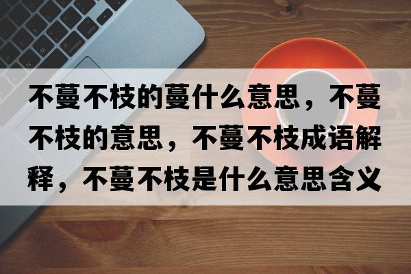 不蔓不枝的蔓什么意思，不蔓不枝的意思，不蔓不枝成語解釋，不蔓不枝是什么意思含義寓意