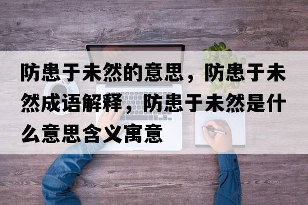 防患于未然的意思，防患于未然成語解釋，防患于未然是什么意思含義寓意
