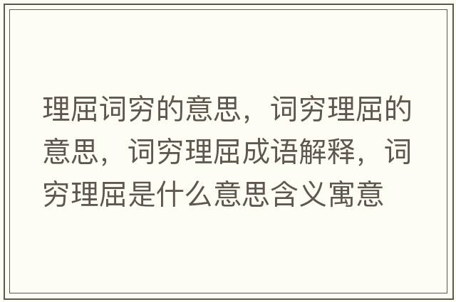 理屈詞窮的意思，詞窮理屈的意思，詞窮理屈成語解釋，詞窮理屈是什么意思含義寓意