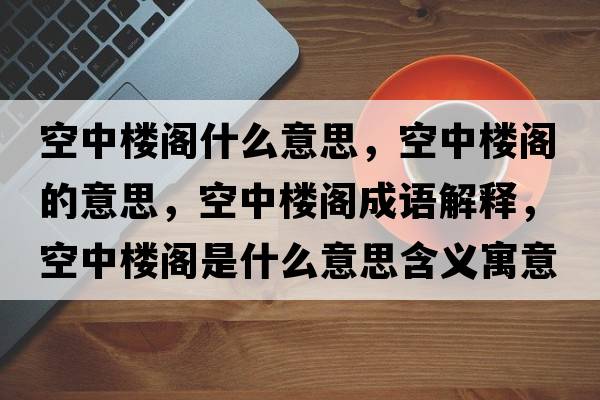 空中樓閣什么意思，空中樓閣的意思，空中樓閣成語(yǔ)解釋，空中樓閣是什么意思含義寓意