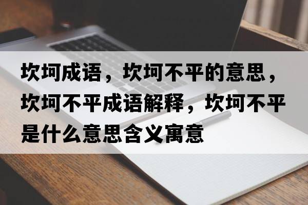 坎坷成語，坎坷不平的意思，坎坷不平成語解釋，坎坷不平是什么意思含義寓意