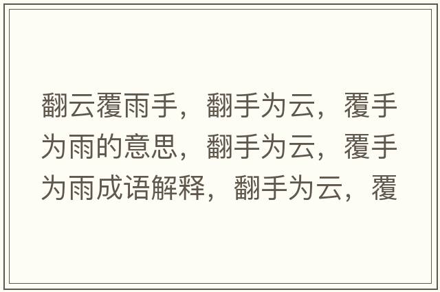翻云覆雨手，翻手為云，覆手為雨的意思，翻手為云，覆手為雨成語解釋，翻手為云，覆手為雨是什么意思含義寓意
