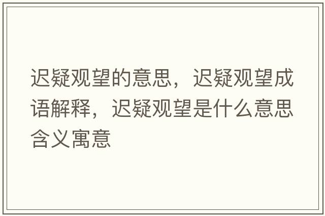 遲疑觀望的意思，遲疑觀望成語解釋，遲疑觀望是什么意思含義寓意