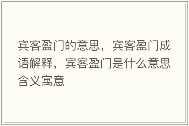 賓客盈門的意思，賓客盈門成語(yǔ)解釋，賓客盈門是什么意思含義寓意