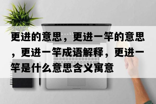 更進(jìn)的意思，更進(jìn)一竿的意思，更進(jìn)一竿成語(yǔ)解釋，更進(jìn)一竿是什么意思含義寓意