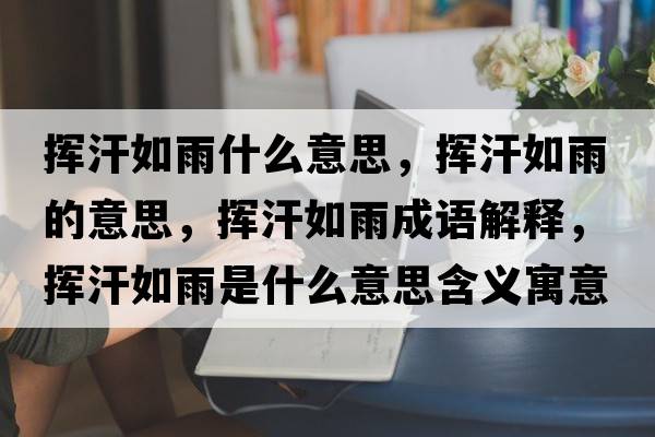 揮汗如雨什么意思，揮汗如雨的意思，揮汗如雨成語(yǔ)解釋，揮汗如雨是什么意思含義寓意