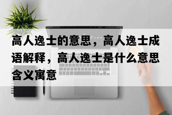 高人逸士的意思，高人逸士成語解釋，高人逸士是什么意思含義寓意