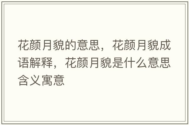 花顏月貌的意思，花顏月貌成語解釋，花顏月貌是什么意思含義寓意