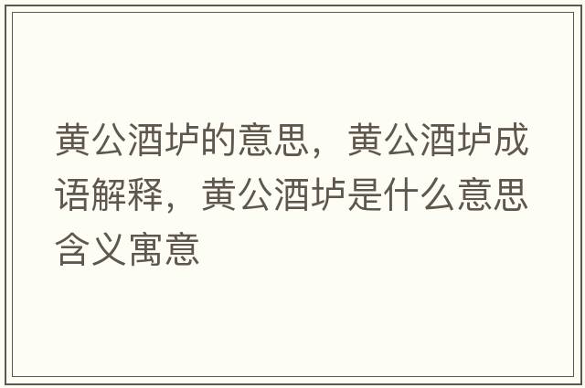 黃公酒壚的意思，黃公酒壚成語(yǔ)解釋，黃公酒壚是什么意思含義寓意
