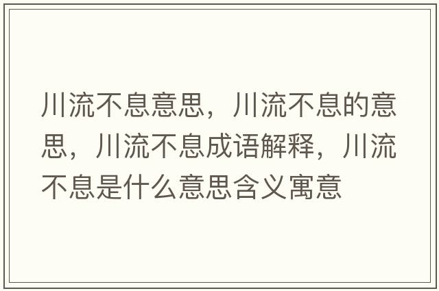川流不息意思，川流不息的意思，川流不息成語解釋，川流不息是什么意思含義寓意