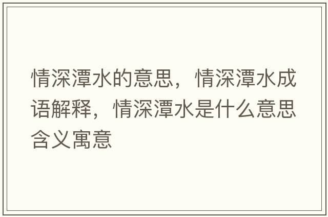 情深潭水的意思，情深潭水成語解釋，情深潭水是什么意思含義寓意