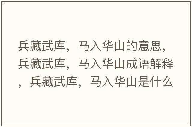 兵藏武庫(kù)，馬入華山的意思，兵藏武庫(kù)，馬入華山成語(yǔ)解釋?zhuān)匚鋷?kù)，馬入華山是什么意思含義寓意