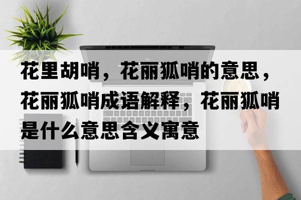 花里胡哨，花麗狐哨的意思，花麗狐哨成語(yǔ)解釋?zhuān)惡谑鞘裁匆馑己x寓意