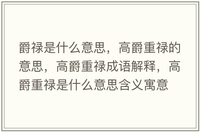 爵祿是什么意思，高爵重祿的意思，高爵重祿成語(yǔ)解釋?zhuān)呔糁氐撌鞘裁匆馑己x寓意