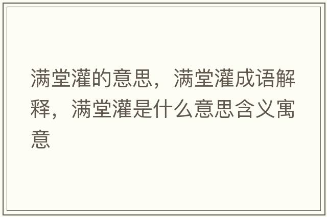 滿堂灌的意思，滿堂灌成語(yǔ)解釋，滿堂灌是什么意思含義寓意