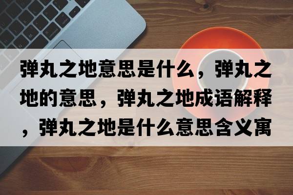 彈丸之地意思是什么，彈丸之地的意思，彈丸之地成語解釋，彈丸之地是什么意思含義寓意