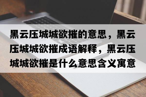 黑云壓城城欲摧的意思，黑云壓城城欲摧成語解釋，黑云壓城城欲摧是什么意思含義寓意