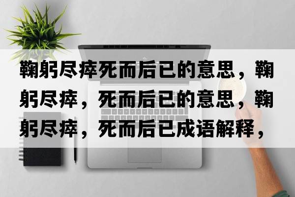 鞠躬盡瘁死而后已的意思，鞠躬盡瘁，死而后已的意思，鞠躬盡瘁，死而后已成語解釋，鞠躬盡瘁，死而后已是什么意思含義寓意