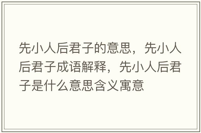 先小人后君子的意思，先小人后君子成語解釋，先小人后君子是什么意思含義寓意