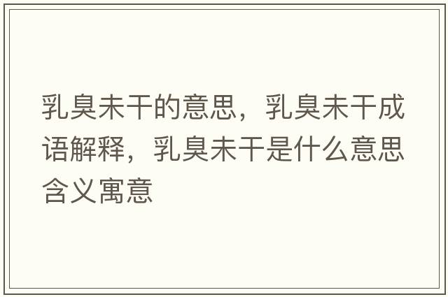 乳臭未干的意思，乳臭未干成語解釋，乳臭未干是什么意思含義寓意