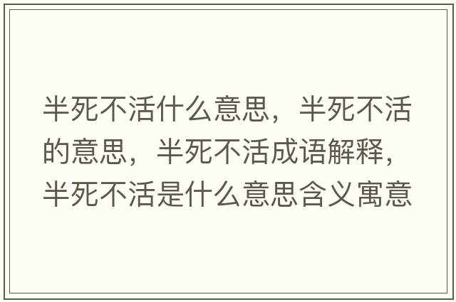 半死不活什么意思，半死不活的意思，半死不活成語(yǔ)解釋，半死不活是什么意思含義寓意