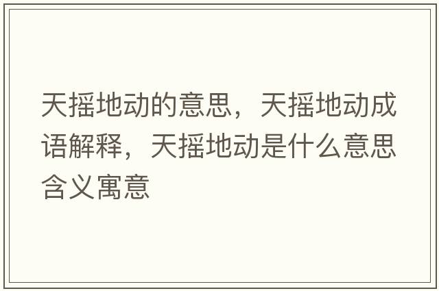 天搖地動(dòng)的意思，天搖地動(dòng)成語解釋，天搖地動(dòng)是什么意思含義寓意