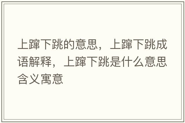 上躥下跳的意思，上躥下跳成語(yǔ)解釋，上躥下跳是什么意思含義寓意