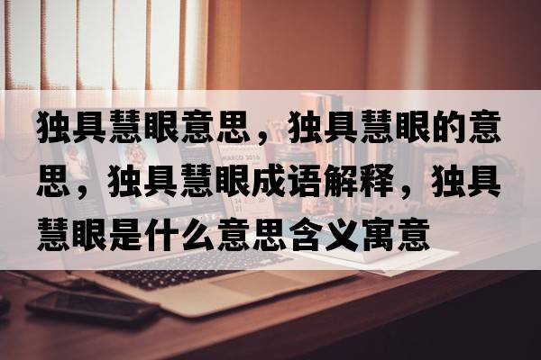 獨(dú)具慧眼意思，獨(dú)具慧眼的意思，獨(dú)具慧眼成語解釋，獨(dú)具慧眼是什么意思含義寓意