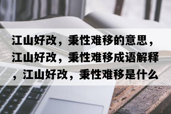 江山好改，秉性難移的意思，江山好改，秉性難移成語解釋，江山好改，秉性難移是什么意思含義寓意