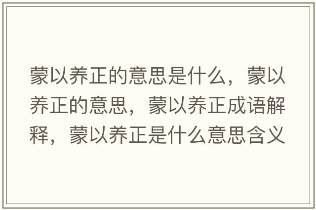 蒙以養(yǎng)正的意思是什么，蒙以養(yǎng)正的意思，蒙以養(yǎng)正成語解釋，蒙以養(yǎng)正是什么意思含義寓意
