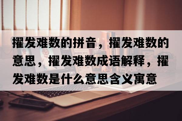 擢發(fā)難數(shù)的拼音，擢發(fā)難數(shù)的意思，擢發(fā)難數(shù)成語解釋，擢發(fā)難數(shù)是什么意思含義寓意