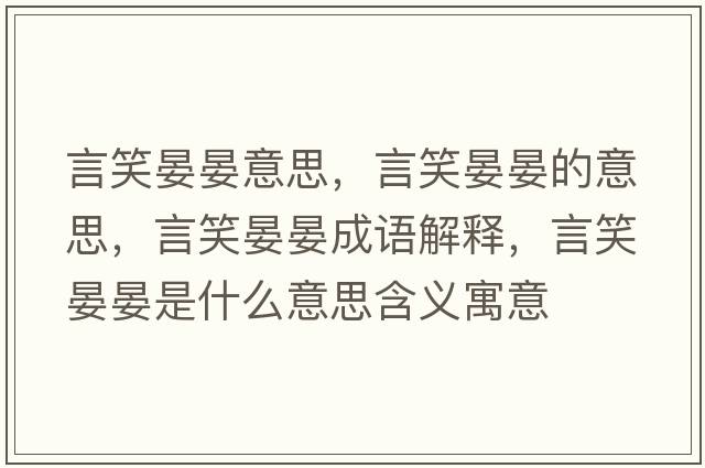 言笑晏晏意思，言笑晏晏的意思，言笑晏晏成語解釋，言笑晏晏是什么意思含義寓意
