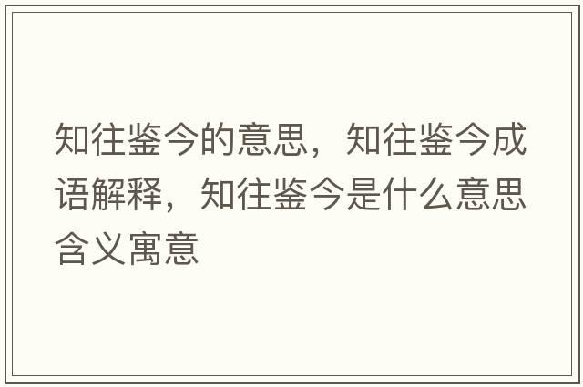 知往鑒今的意思，知往鑒今成語解釋，知往鑒今是什么意思含義寓意
