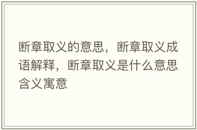 斷章取義的意思，斷章取義成語(yǔ)解釋，斷章取義是什么意思含義寓意