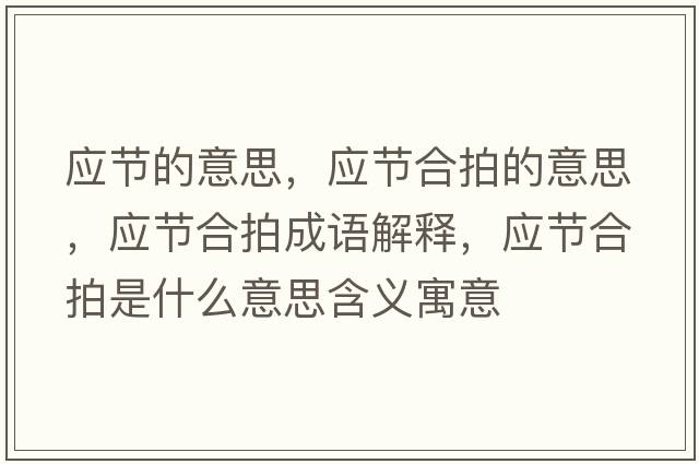 應(yīng)節(jié)的意思，應(yīng)節(jié)合拍的意思，應(yīng)節(jié)合拍成語解釋，應(yīng)節(jié)合拍是什么意思含義寓意