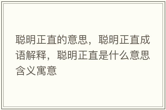 聰明正直的意思，聰明正直成語(yǔ)解釋，聰明正直是什么意思含義寓意