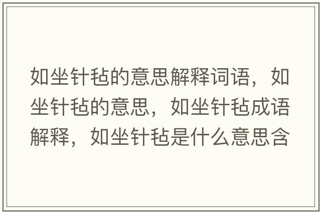 如坐針氈的意思解釋詞語，如坐針氈的意思，如坐針氈成語解釋，如坐針氈是什么意思含義寓意